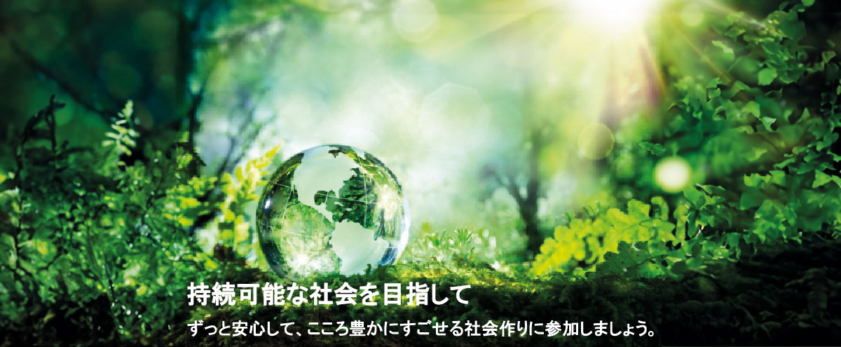 持続可能な社会を目指して　ずっと安心して、こころ豊かにすごせる社会づくりに参加しましょう。