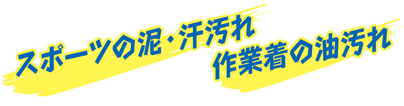スポーツの泥・汗汚れ、作業着の油汚れ